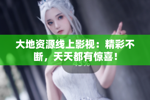 大地資源線上影視：精彩不斷，天天都有驚喜！