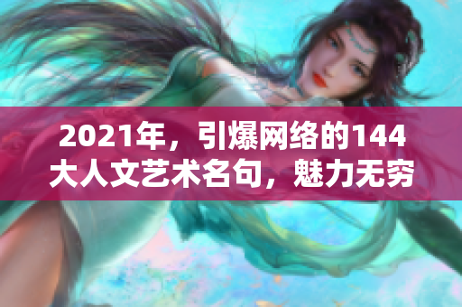 2021年，引爆網(wǎng)絡(luò)的144大人文藝術(shù)名句，魅力無窮火遍全球