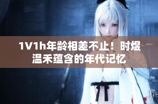 1∨1h年齡相差不止！時(shí)煜溫禾蘊(yùn)含的年代記憶