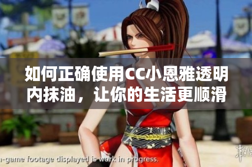 如何正確使用CC小恩雅透明內(nèi)抹油，讓你的生活更順滑