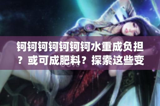 鈳鈳鈳鈳鈳鈳鈳水重成負(fù)擔(dān)？或可成肥料？探索這些變廢為寶的可能性(1)