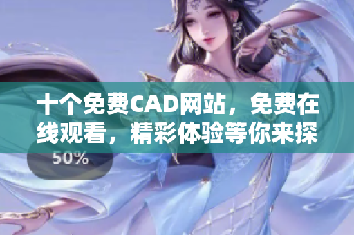 十個免費(fèi)CAD網(wǎng)站，免費(fèi)在線觀看，精彩體驗等你來探索