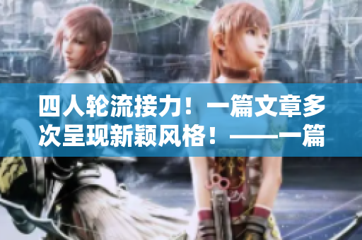 四人輪流接力！一篇文章多次呈現(xiàn)新穎風(fēng)格！——一篇不同風(fēng)格的文章