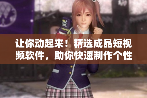 讓你動(dòng)起來！精選成品短視頻軟件，助你快速制作個(gè)性視頻