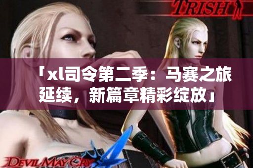 「xl司令第二季：馬賽之旅延續(xù)，新篇章精彩綻放」