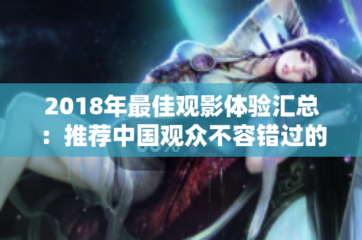 2018年最佳觀影體驗匯總：推薦中國觀眾不容錯過的電影電視劇