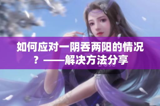 如何應(yīng)對一陰吞兩陽的情況？——解決方法分享