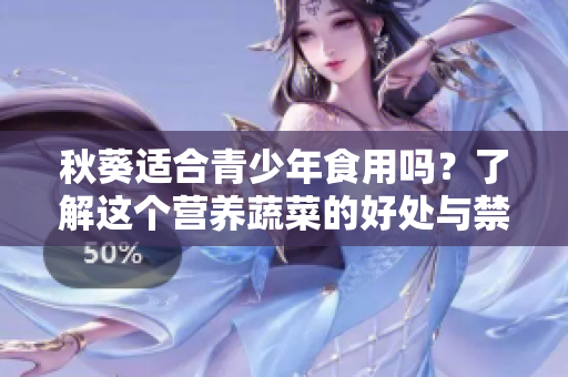 秋葵適合青少年食用嗎？了解這個(gè)營養(yǎng)蔬菜的好處與禁忌。