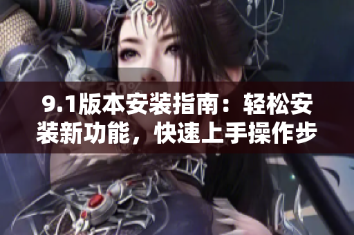9.1版本安裝指南：輕松安裝新功能，快速上手操作步驟