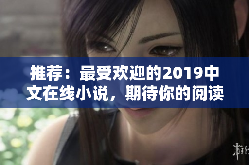 推薦：最受歡迎的2019中文在線小說(shuō)，期待你的閱讀！