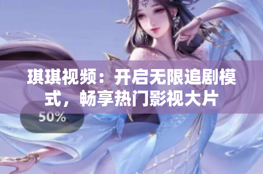 琪琪視頻：開啟無限追劇模式，暢享熱門影視大片