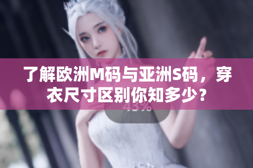 了解歐洲M碼與亞洲S碼，穿衣尺寸區(qū)別你知多少？