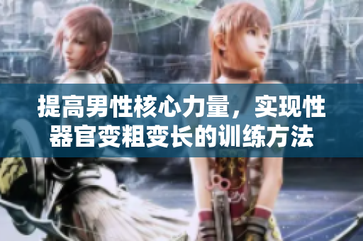 提高男性核心力量，實(shí)現(xiàn)性器官變粗變長(zhǎng)的訓(xùn)練方法