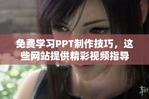 免費學(xué)習(xí)PPT制作技巧，這些網(wǎng)站提供精彩視頻指導(dǎo)