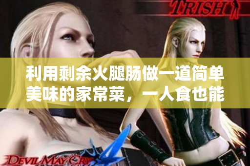 利用剩余火腿腸做一道簡單美味的家常菜，一人食也能享受美食