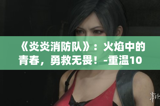 《炎炎消防隊》：火焰中的青春，勇救無畏！-重溫1080p生肉版