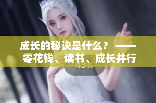 成長的秘訣是什么？ —— 零花錢、讀書、成長并行！