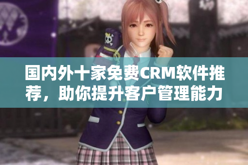 國(guó)內(nèi)外十家免費(fèi)CRM軟件推薦，助你提升客戶管理能力