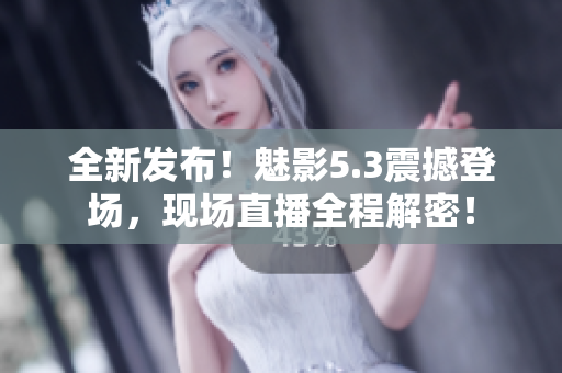 全新發(fā)布！魅影5.3震撼登場(chǎng)，現(xiàn)場(chǎng)直播全程解密！