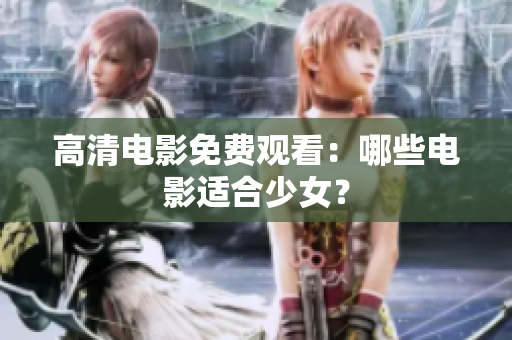 高清電影免費(fèi)觀看：哪些電影適合少女？