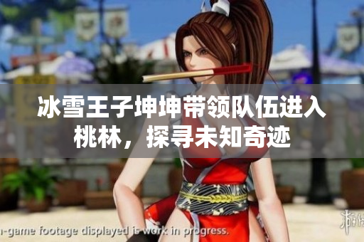 冰雪王子坤坤帶領(lǐng)隊(duì)伍進(jìn)入桃林，探尋未知奇跡