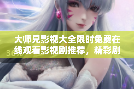 大師兄影視大全限時免費在線觀看影視劇推薦，精彩劇集應有盡有