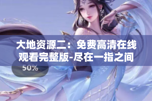 大地資源二：免費(fèi)高清在線觀看完整版-盡在一指之間