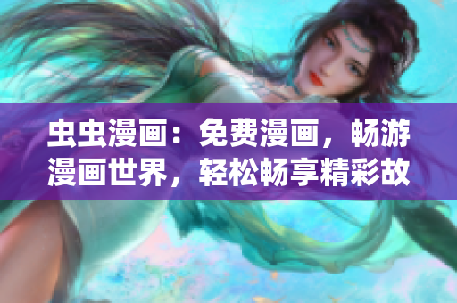 蟲(chóng)蟲(chóng)漫畫(huà)：免費(fèi)漫畫(huà)，暢游漫畫(huà)世界，輕松暢享精彩故事(1)