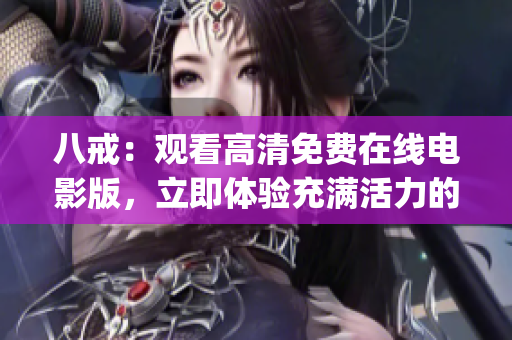 八戒：觀看高清免費在線電影版，立即體驗充滿活力的新電影解讀(1)