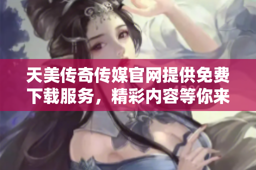 天美傳奇?zhèn)髅焦倬W(wǎng)提供免費(fèi)下載服務(wù)，精彩內(nèi)容等你來體驗(yàn)