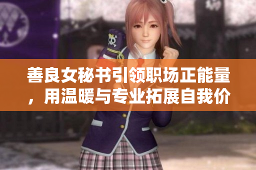 善良女秘書引領(lǐng)職場(chǎng)正能量，用溫暖與專業(yè)拓展自我價(jià)值