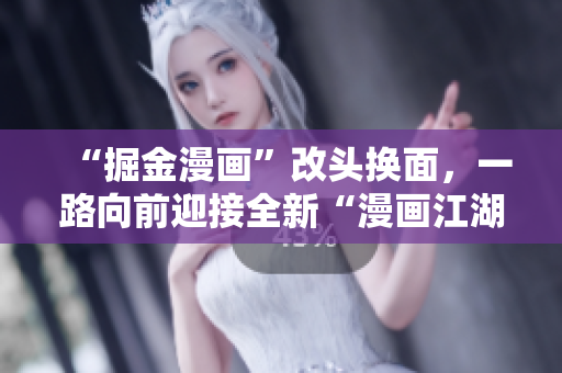 “掘金漫畫(huà)”改頭換面，一路向前迎接全新“漫畫(huà)江湖”大時(shí)代！