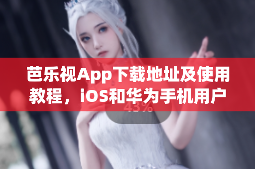 芭樂視App下載地址及使用教程，iOS和華為手機用戶必看！