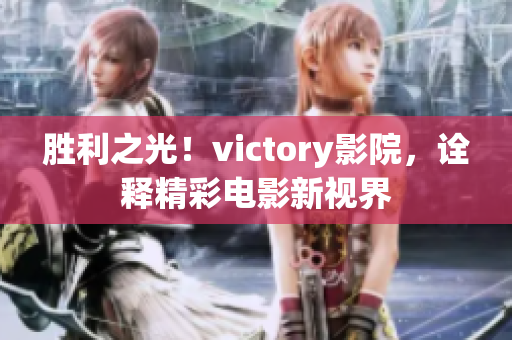 勝利之光！victory影院，詮釋精彩電影新視界