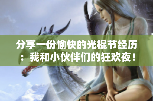 分享一份愉快的光棍節(jié)經(jīng)歷：我和小伙伴們的狂歡夜！