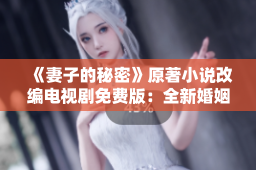 《妻子的秘密》原著小說改編電視劇免費版：全新婚姻困境揭秘