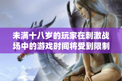 未滿十八歲的玩家在刺激戰(zhàn)場中的游戲時(shí)間將受到限制嗎？(1)