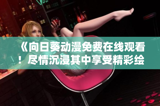 《向日葵動漫免費在線觀看！盡情沉浸其中享受精彩繪畫世界吧》