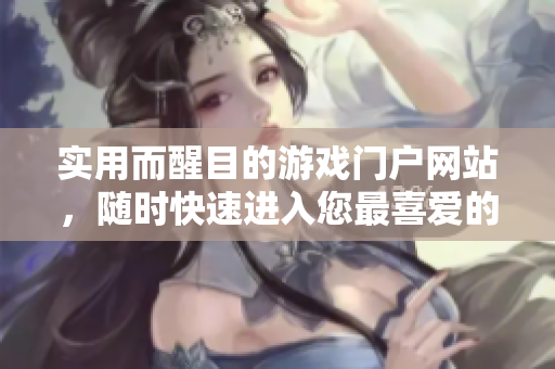 實(shí)用而醒目的游戲門戶網(wǎng)站，隨時(shí)快速進(jìn)入您最喜愛的游戲世界