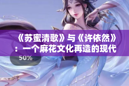 《蘇蜜清歌》與《許依然》：一個(gè)麻花文化再造的現(xiàn)代喜劇之旅