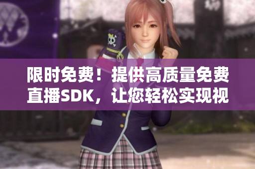 限時(shí)免費(fèi)！提供高質(zhì)量免費(fèi)直播SDK，讓您輕松實(shí)現(xiàn)視頻直播功能！
