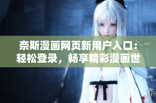 奈斯漫畫網(wǎng)頁新用戶入口：輕松登錄，暢享精彩漫畫世界