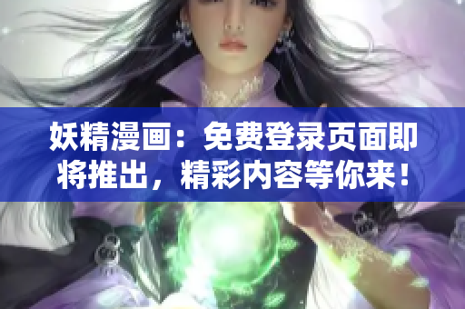 妖精漫畫：免費(fèi)登錄頁面即將推出，精彩內(nèi)容等你來！