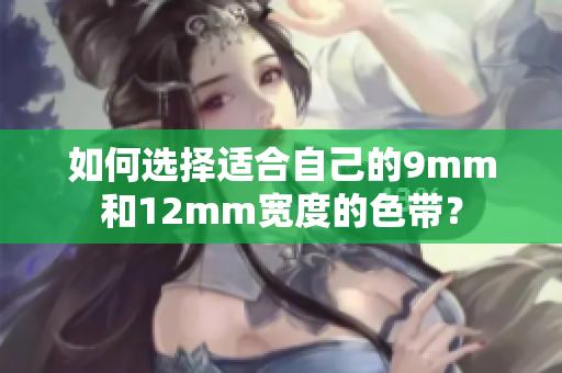 如何選擇適合自己的9mm和12mm寬度的色帶？
