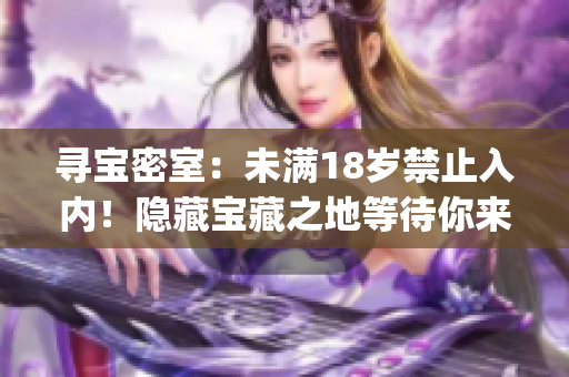 尋寶密室：未滿18歲禁止入內(nèi)！隱藏寶藏之地等待你來探尋(1)