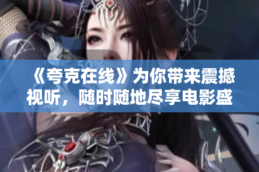 《夸克在線》為你帶來震撼視聽，隨時(shí)隨地盡享電影盛宴！