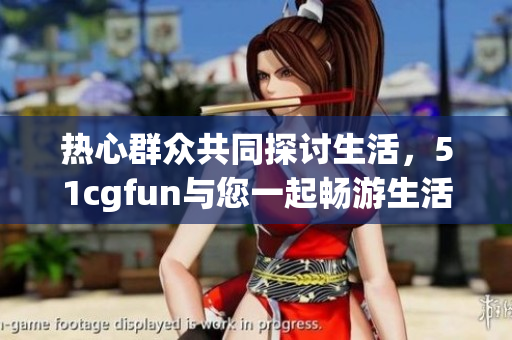 熱心群眾共同探討生活，51cgfun與您一起暢游生活之路