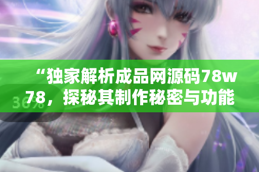 “獨(dú)家解析成品網(wǎng)源碼78w78，探秘其制作秘密與功能特點(diǎn)”