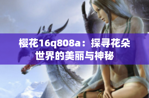櫻花16q808a：探尋花朵世界的美麗與神秘