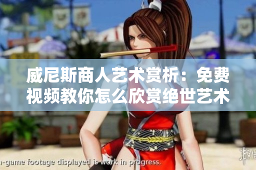 威尼斯商人藝術(shù)賞析：免費(fèi)視頻教你怎么欣賞絕世藝術(shù)品！